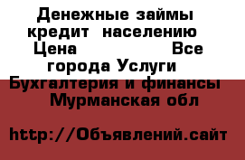 Денежные займы (кредит) населению › Цена ­ 1 500 000 - Все города Услуги » Бухгалтерия и финансы   . Мурманская обл.